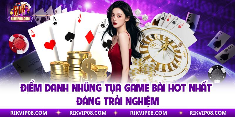 Điểm danh những tựa game bài hot nhất đáng trải nghiệm