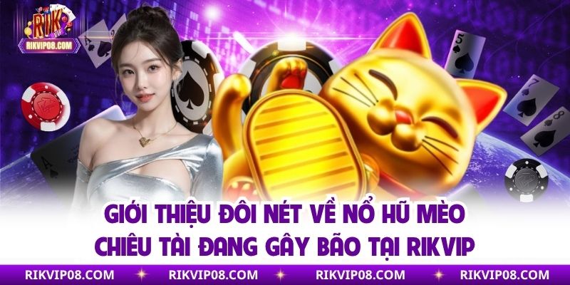 Giới thiệu đôi nét về nổ hũ mèo chiêu tài đang gây bão tại Rikvip