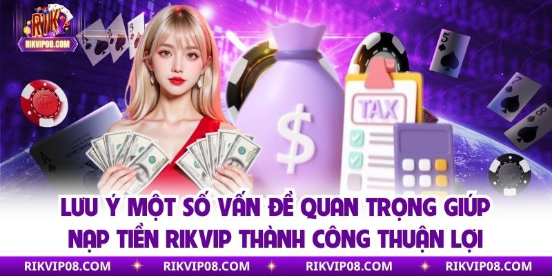 Lưu ý một số vấn đề quan trọng giúp nạp tiền RIKVIP thành công thuận lợi