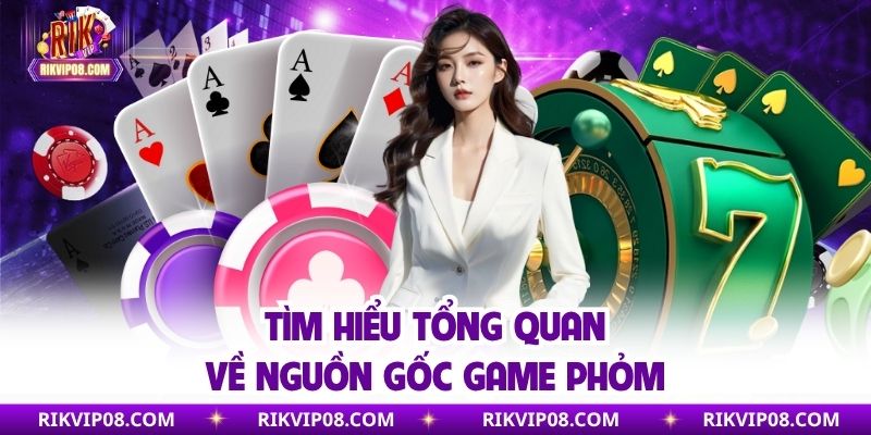 Tìm hiểu tổng quan về nguồn gốc game phỏm